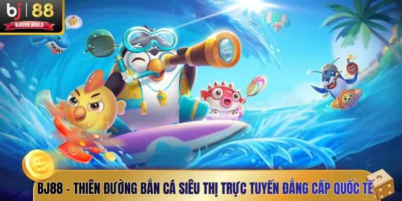 BJ88 – Thiên đường bắn cá siêu thị trực tuyến đẳng cấp quốc tế