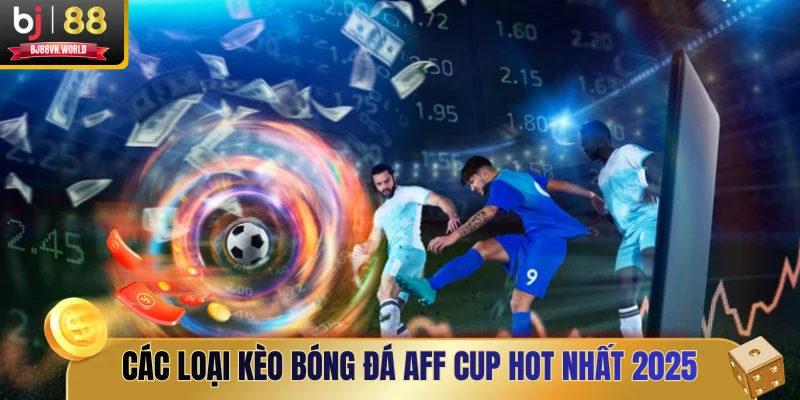 Các loại kèo bóng đá AFF Cup hot nhất 2025