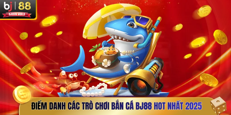 Điểm danh các trò chơi bắn cá BJ88 hot nhất 2025