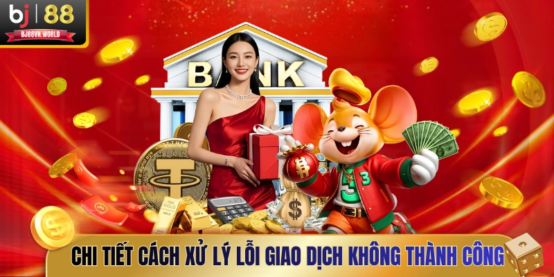 Chi tiết cách xử lý lỗi giao dịch không thành công