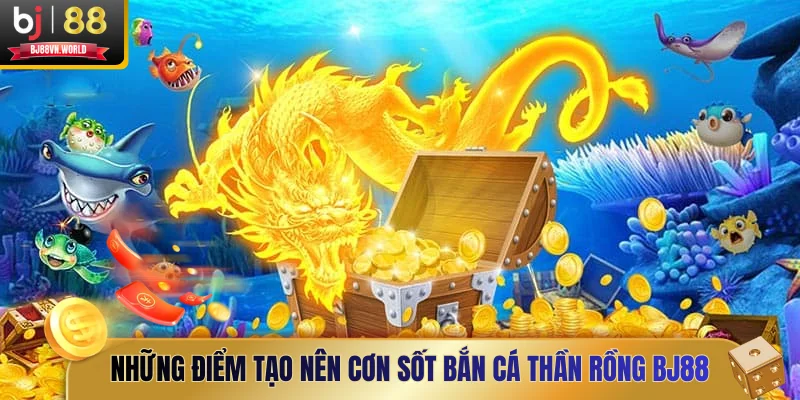 Những điểm tạo nên cơn sốt Bắn cá Thần Rồng BJ88