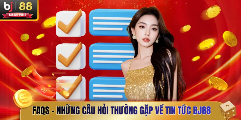 FAQs - Những câu hỏi thường gặp về tin tức BJ88