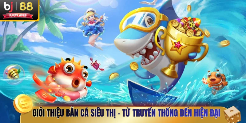 Giới thiệu bắn cá siêu thị - Từ truyền thống đến hiện đại