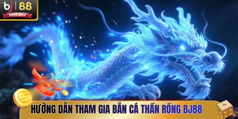 Hướng dẫn tham gia bắn cá Thần Rồng BJ88