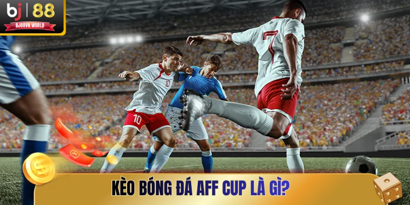 Kèo bóng đá AFF Cup là gì?