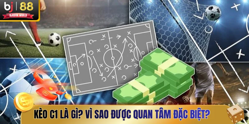 Kèo C1 là gì? Vì sao được quan tâm đặc biệt?