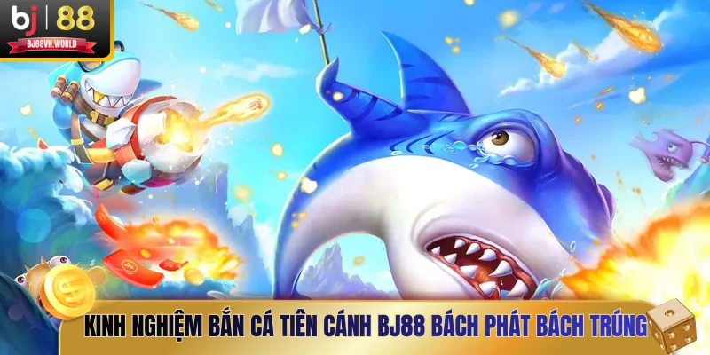 Kinh nghiệm bắn cá Tiên Cánh BJ88 bách phát bách trúng