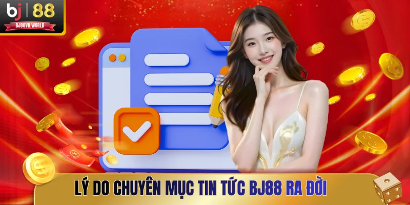 Lý do chuyên mục tin tức BJ88 ra đời