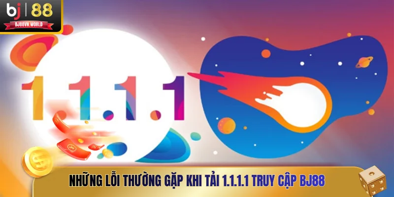 Những lỗi thường gặp khi tải 1.1.1.1 truy cập BJ88