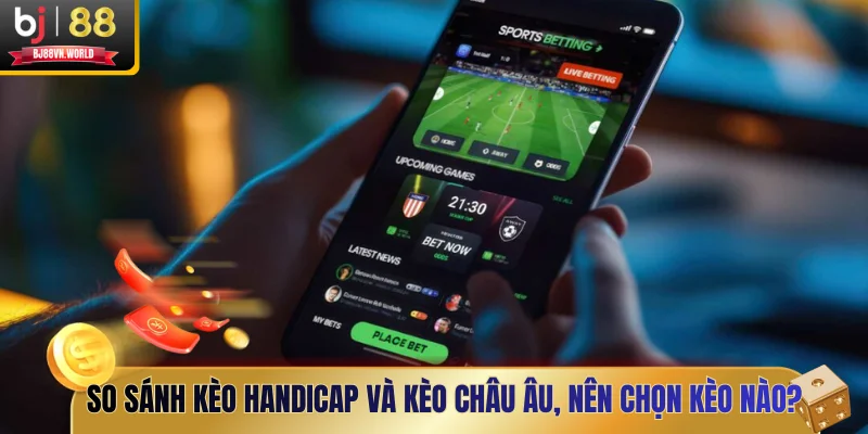 So sánh kèo Handicap và kèo châu Âu, nên chọn kèo nào?